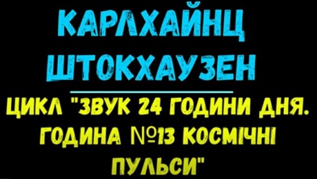 До с. 220. Карлхайнц Штокгаузен. цикл  «Звук 24 години дня. Космічні  пульси»
